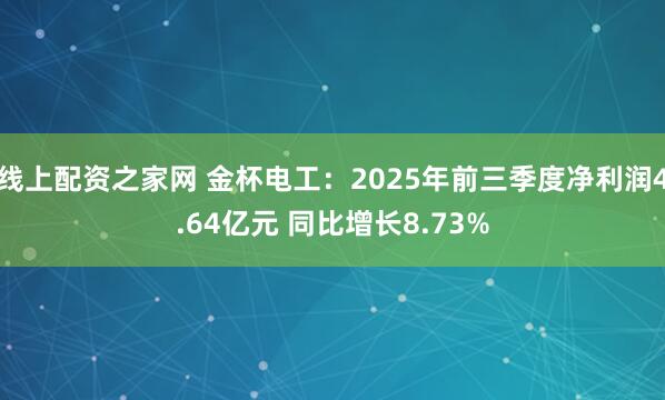 线上配资之家网 金杯电工：2025年前三季度净利润4.64亿元 同比增长8.73%
