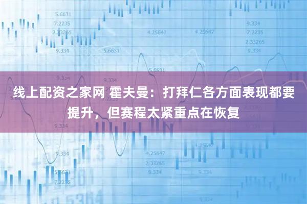 线上配资之家网 霍夫曼：打拜仁各方面表现都要提升，但赛程太紧重点在恢复