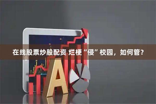 在线股票炒股配资 烂梗“侵”校园，如何管？