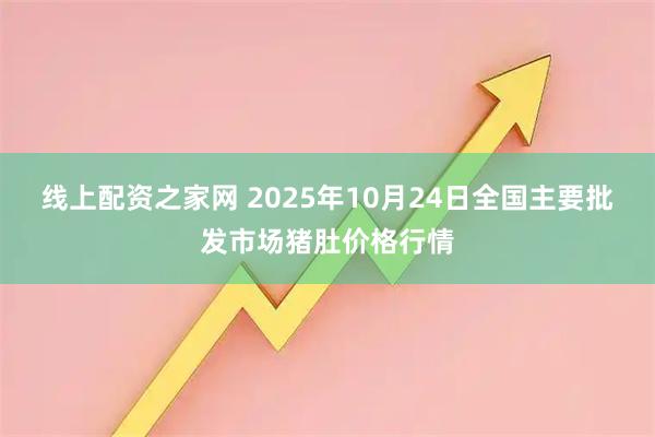 线上配资之家网 2025年10月24日全国主要批发市场猪肚价格行情