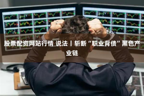 股票配资网站行情 说法丨斩断“职业背债”黑色产业链
