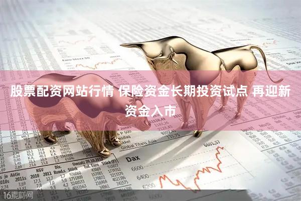 股票配资网站行情 保险资金长期投资试点 再迎新资金入市