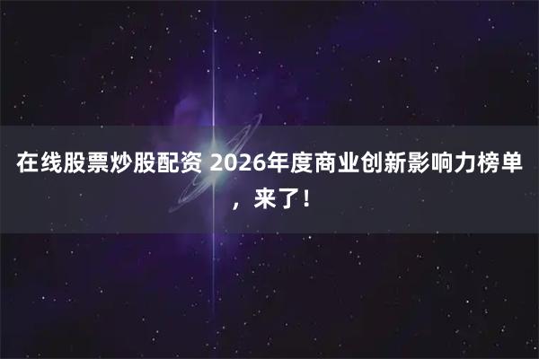 在线股票炒股配资 2026年度商业创新影响力榜单，来了！