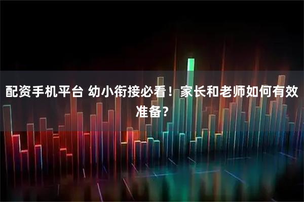 配资手机平台 幼小衔接必看！家长和老师如何有效准备？