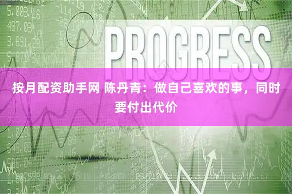 按月配资助手网 陈丹青：做自己喜欢的事，同时要付出代价
